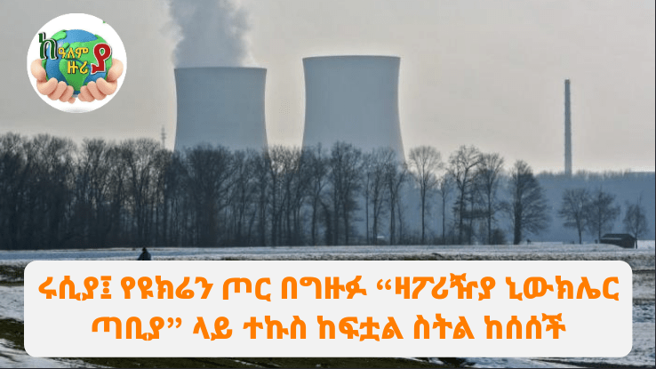 ሩሲያ፤ የዩክሬን ጦር በግዙፉ “ዛፖሪዥያ ኒውክሌር ጣቢያ” ላይ ተኩስ ከፍቷል ስትል&nbsp;ከሰሰች