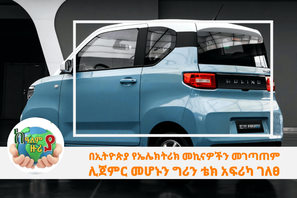 በኢትዮጵያ የኤሌክትሪክ መኪናዎችን መገጣጠም ሊጀምር መሆኑን ግሪን ቴክ አፍሪካ&nbsp;ገለፀ